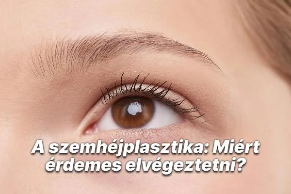 A szemhéjplasztika: Miért érdemes elvégeztetni?