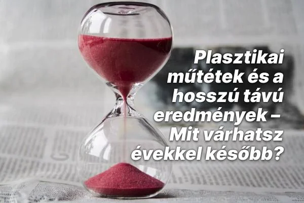 Plasztikai műtétek és a hosszú távú eredmények – Mit várhatsz évekkel később?